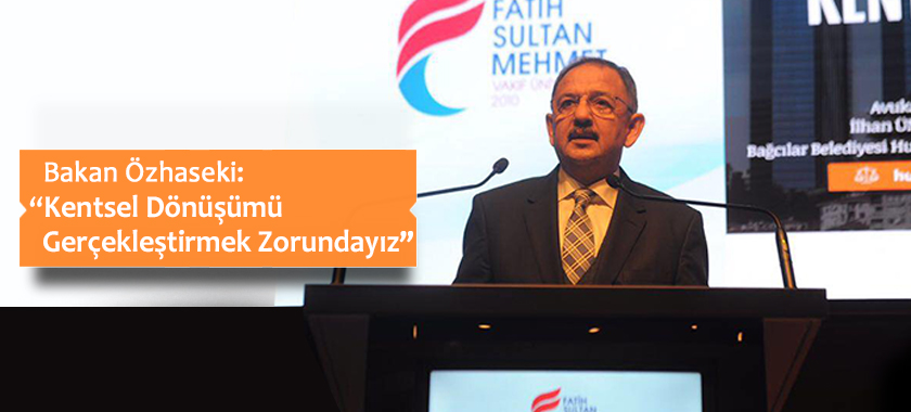 Bakan Özhaseki: “Kentsel Dönüşümü Gerçekleştirmek Zorundayız”