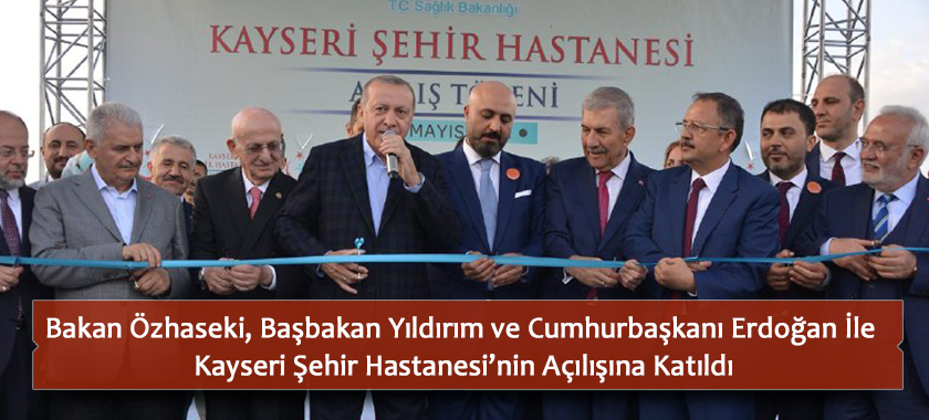 Bakan Özhaseki, Başbakan Yıldırım ve Cumhurbaşkanı Erdoğan İle Kayseri Şehir Hastanesi’nin Açılışına Katıldı
