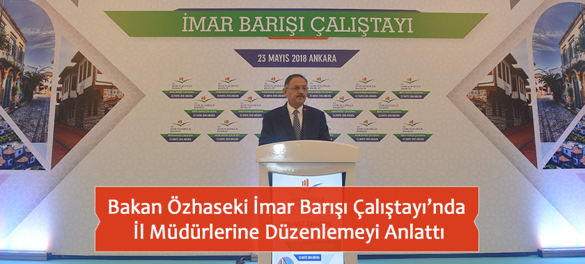 Bakan Özhaseki İmar Barışı Çalıştayı’nda İl Müdürlerine Düzenlemeyi Anlattı