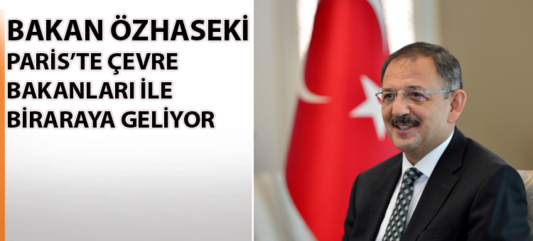 Bakan Özhaseki Çevre Bakanları ile Paris'te Buluşacak