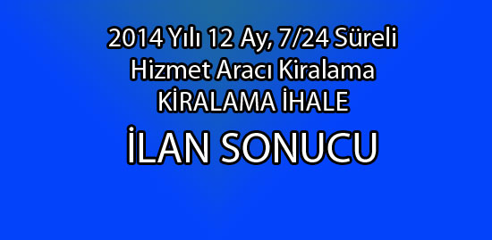 2014 Yılı 12 Ay, 7/24 Süreli  Hizmet Aracı Kiralama İhale Sonucu