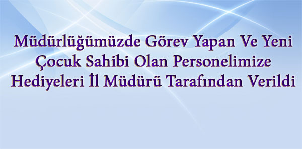 Müdürlüğümüzde Görev Yapan Ve Yeni Çocuk Sahibi Olan Personellerimize Hediyeleri İl Müdürü Tarafından Verildi.