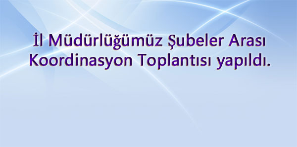 İl Müdürlüğümüz ˜de Şubeler arası Koordinasyon Toplantısı yapıldı.