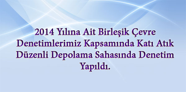 2014 Yılına Ait Birleşik Çevre Denetimlerimiz Kapsamında Katı Atık Düzenli Depolama Sahasında Denetim Yapıldı.