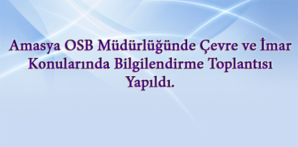 Amasya OSB Müdürlüğünde Çevre ve İmar konularında Bilgilendirme Toplantısı Yapıldı.