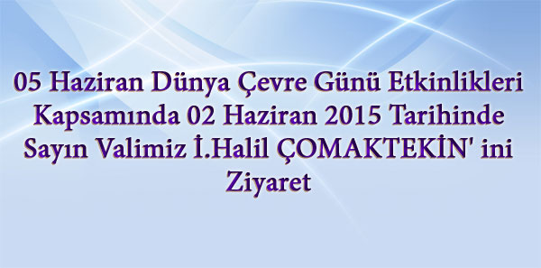 05 Haziran Dünya Çevre Günü  etkinlikleri kapsamında 02 Haziran 2015 tarihinde  Çevre ve Şehircilik İl  Müdürü Ömer BOLAT Sayın Valimiz İ.Halil ÇOMAKTEKİN' ini ziyaret etmişlerdir.