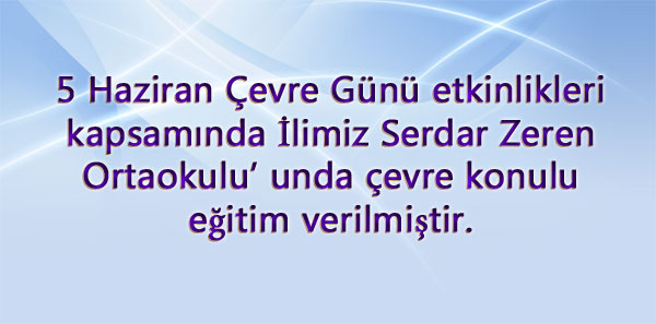 5 Haziran Çevre Günü etkinlikleri kapsamında İlimiz Serdar Zeren Ortaokulu' unda çevre konulu eğitim verilmiştir. 