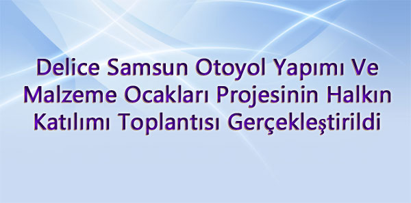 Delice Samsun Otoyol Yapımı Ve Malzeme Ocakları Projesinin Halkın Katılımı Toplantısı Gerçekleştirildi