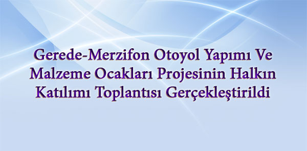 Gerede-Merzifon Otoyol Yapımı Ve Malzeme Ocakları Projesinin Halkın Katılımı Toplantısı Gerçekleştirildi