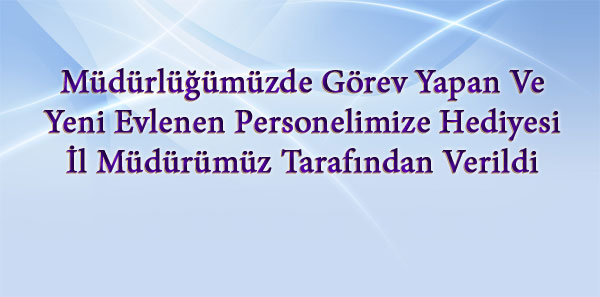 Müdürlüğümüzde Görev Yapan Ve Yeni Evlenen Personelimize Hediyesi İl Müdürümüz Tarafından Verildi