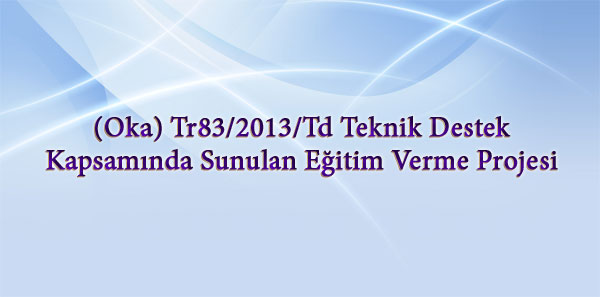 (Oka) Tr83/2013/Td Teknik Destek Kapsamında Sunulan Eğitim Verme Projesi