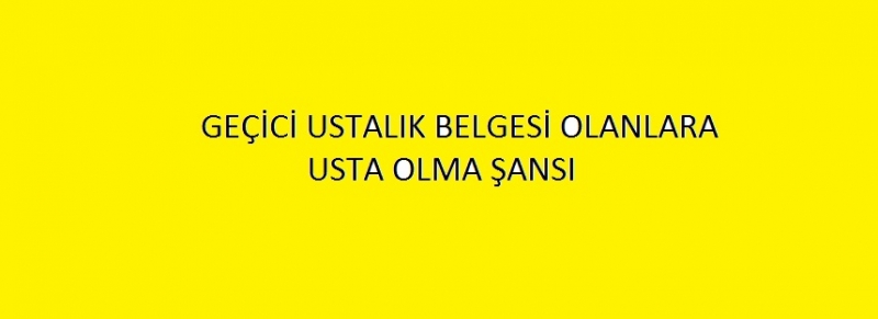 GEÇİCİ USTALIK BELGESİ OLANLARA USTA OLMA ŞANSI