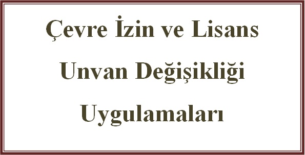 ÇEVRE İZİN VE LİSANS ÜNVAN DEĞİŞİKLİĞİ