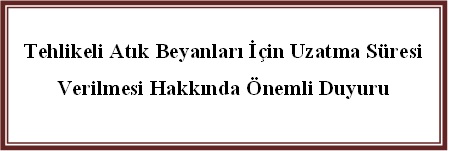 Tehlikeli Atık Beyanları İçin Uzatma Süresi Verilmesi Hakkında Önemli Duyuru