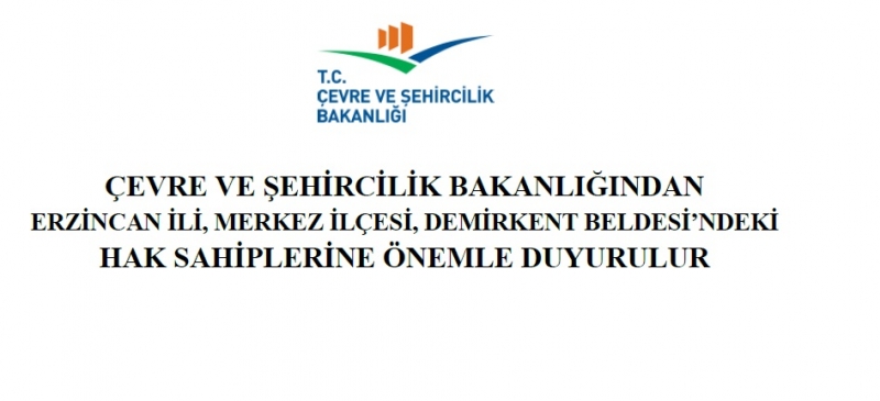 ÇEVRE VE ŞEHİRCİLİK BAKANLIĞINDAN ERZİNCAN İLİ, MERKEZ İLÇESİ, DEMİRKENT BELDESİ'NDEKİ HAK SAHİPLERİNE ÖNEMLE DUYURULUR