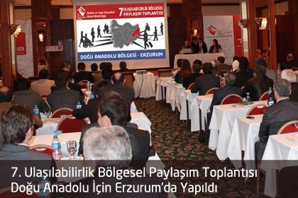 7.Ulaşılabilirlik Bölgesel Paylaşım Toplantısı Doğu Anadolu İçin Erzurum'da Yapıldı