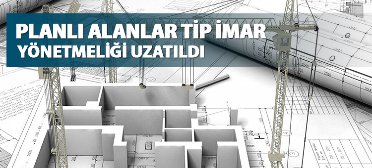 Planlı Alanlar Tip İmar Yönetmeliği Uzatıldı