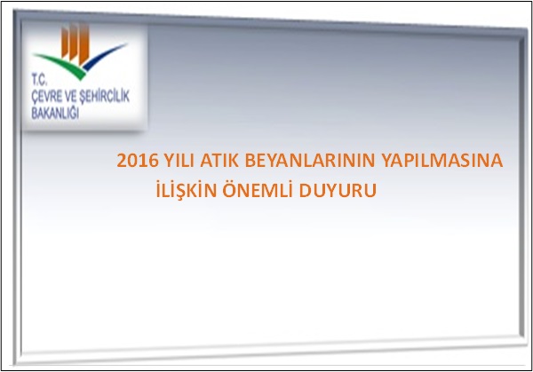 2016 Yılı Atık Beyanlarının Yapılmasına İlişkin Süre 21.04.2017 Gün Bitimine Kadar Uzatılmıştır.