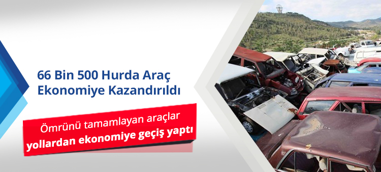 66 BİN 500 HURDA ARAÇ EKONOMİYE KAZANDIRILDI