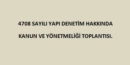 4708 SAYILI YAPI DENETİM HAKKINDA KANUN VE YÖNETMELİĞİ TOPLANTISI.