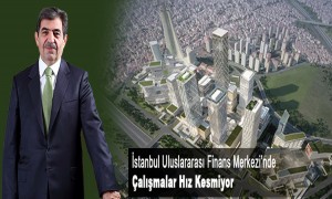 İstanbul Uluslararası Finans Merkezinde Çalışmalar Hız Kesmiyor