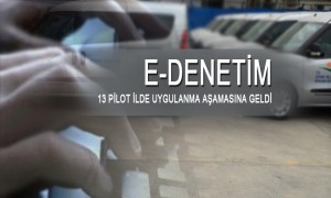 E-Denetim 13 Pilot İlde Uygulanma Aşamasına Geldi