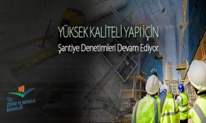  YÜKSEK KALİTELİ YAPI İÇİN ŞANTİYE DENETİMLERİ DEVAM EDİYOR