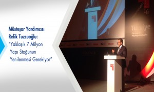 Müsteşar Yardımcısı Refik Tuzcuoğlu; "Yaklaşık 7 Milyon Yapı Stoğunun Yenilenmesi Gerekiyor"
