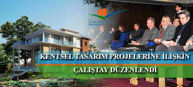 KENTSEL TASARIM PROJELERİNE İLİŞKİN ÇALIŞTAY DÜZENLENDİ