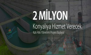  2 MİLYON KONYALIYA HİZMET VERECEK KATI ATIK YÖNETİMİ PROJESİ BAŞLIYOR