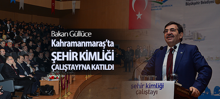  Bakan Güllüce Kahramanmaraş'ta Şehir Kimliği Çalıştayı'na Katıldı