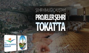  Şehir Kimliği Çalıştayı Projeler Şehri Tokat'ta