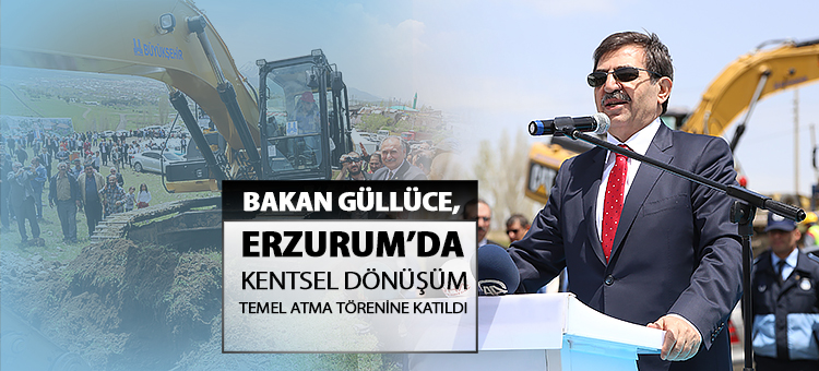  Bakan Güllüce, Erzurum'da Kentsel Dönüşüm Temel Atma Törenine Katıldı