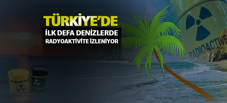 Türkiye'de İlk Defa Denizlerde Radyoaktivite İzleniyor