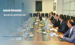  BAKAN ÖZHASEKİ; BEŞ BÜYÜK HEDEFİMİZ VAR