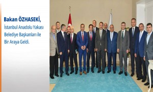 BAKAN ÖZHASEKİ İSTANBUL ANADOLU YAKASI BELEDİYE BAŞKANLARI İLE BİR ARAYA GELDİ