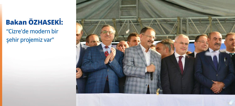  Bakan Özhaseki: "Cizre'de modern bir şehir projemiz var"