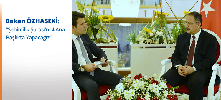 Bakan Özhaseki; Şehircilik Şurası'nı 4 Ana Başlıkta Yapacağız