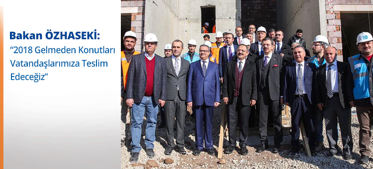 Bakan Özhaseki; "2018 Gelmeden Konutları Vatandaşlarımıza Teslim Edeceğiz"