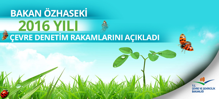 Bakan Özhaseki 2016 Yılı Çevre Denetim Rakamlarını Açıkladı