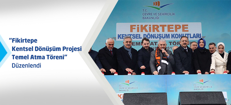  Fikirtepe Kentsel Dönüşüm Projesi Temel Atma Töreni Düzenlendi