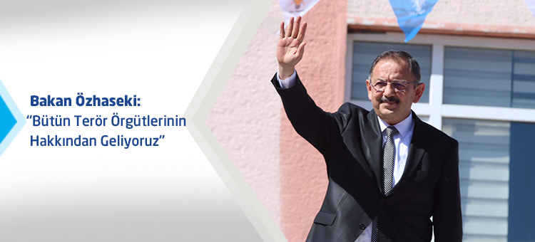 Bakan Özhaseki: Bütün Terör Örgütlerinin Hakkından Geliyoruz