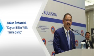 Bakan Özhaseki: Kayseri 6 Bin Yıllık Tarihe Sahip