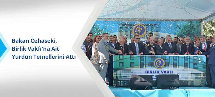 Bakan Özhaseki, Birlik Vakfı'na Ait  Yurdun Temellerini Attı