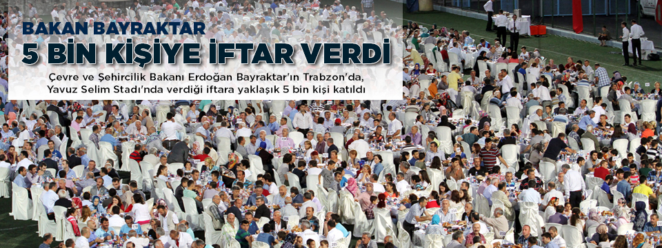 BAKAN BAYRAKTAR STATTA 5 BİN KİŞİYE İFTAR VERDİ.