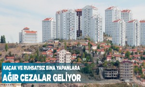 Kaçak ve Ruhsatsız Bina Yapanlara Ağır Cezalar Geliyor