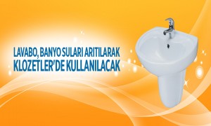  Lavabo, Banyo Suları Arıtılarak Klozetler'de Kullanılacak