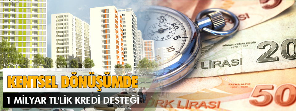 Kentsel Dönüşümde 1 Milyar TL'lik Kredi Desteği