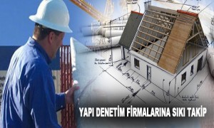  Yapı Denetim Firmalarına Sıkı Takip 