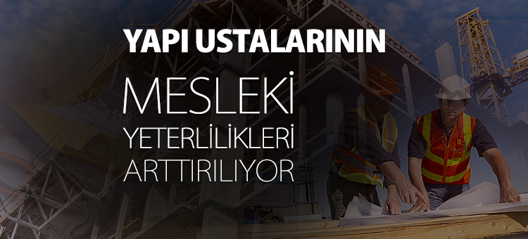    Yapı Ustalarının Mesleki Yeterlilikleri Arttırılıyor